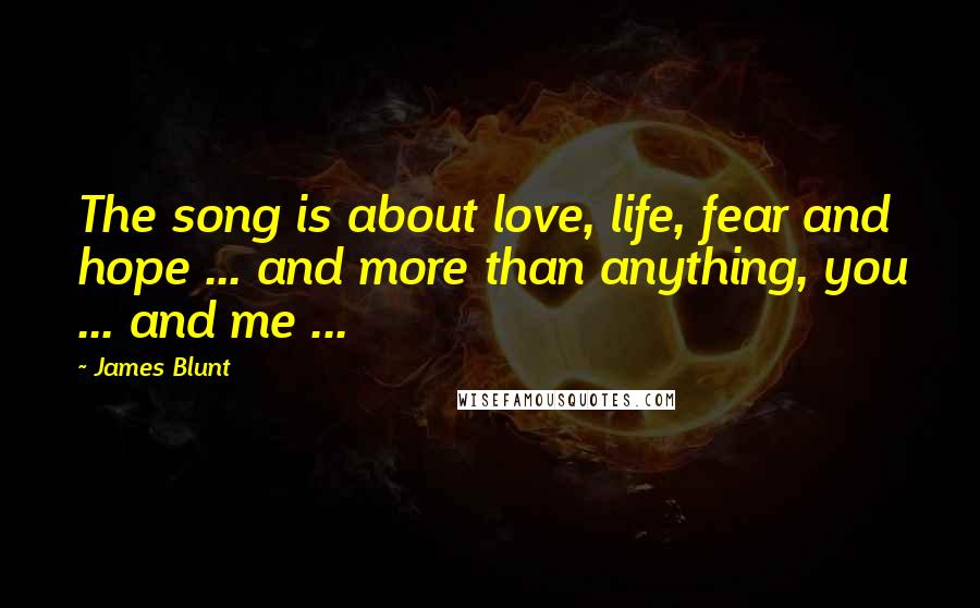 James Blunt Quotes: The song is about love, life, fear and hope ... and more than anything, you ... and me ...