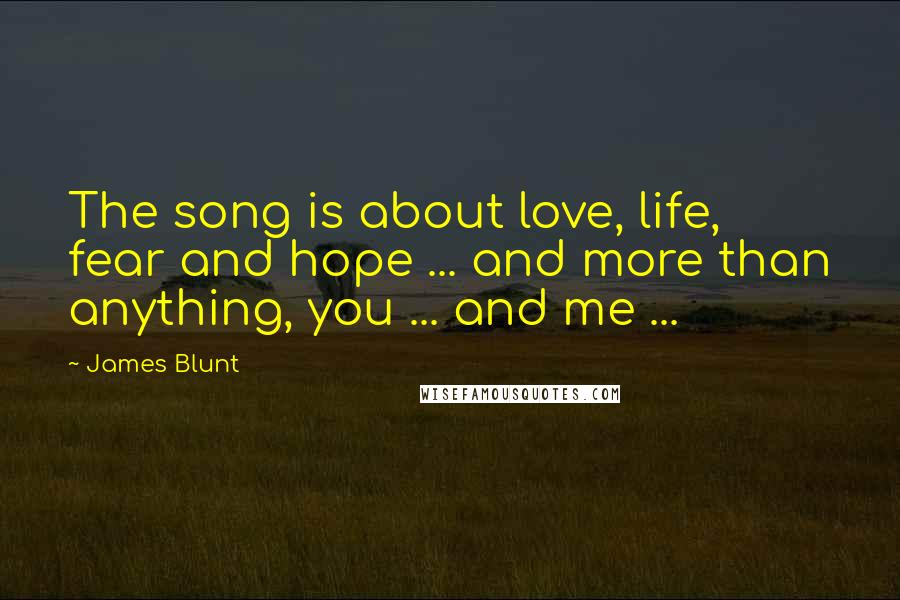 James Blunt Quotes: The song is about love, life, fear and hope ... and more than anything, you ... and me ...