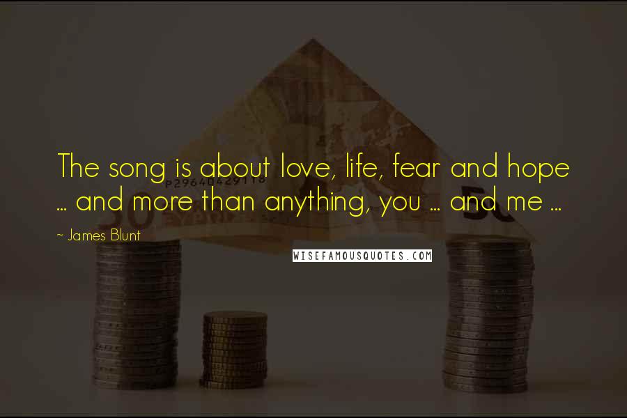 James Blunt Quotes: The song is about love, life, fear and hope ... and more than anything, you ... and me ...