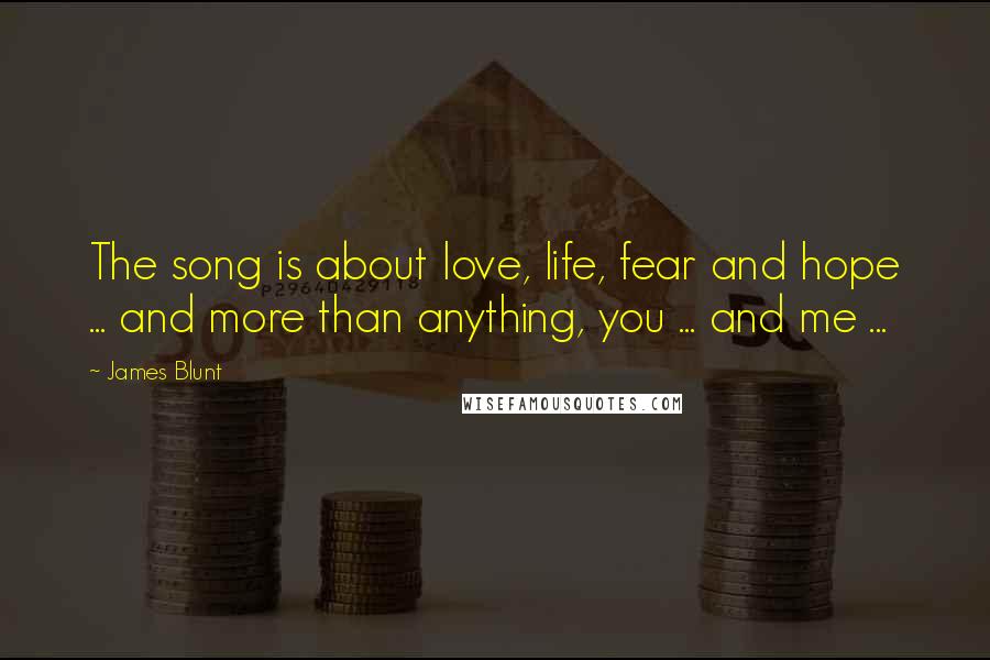 James Blunt Quotes: The song is about love, life, fear and hope ... and more than anything, you ... and me ...