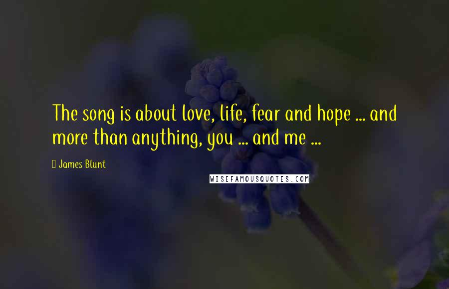 James Blunt Quotes: The song is about love, life, fear and hope ... and more than anything, you ... and me ...