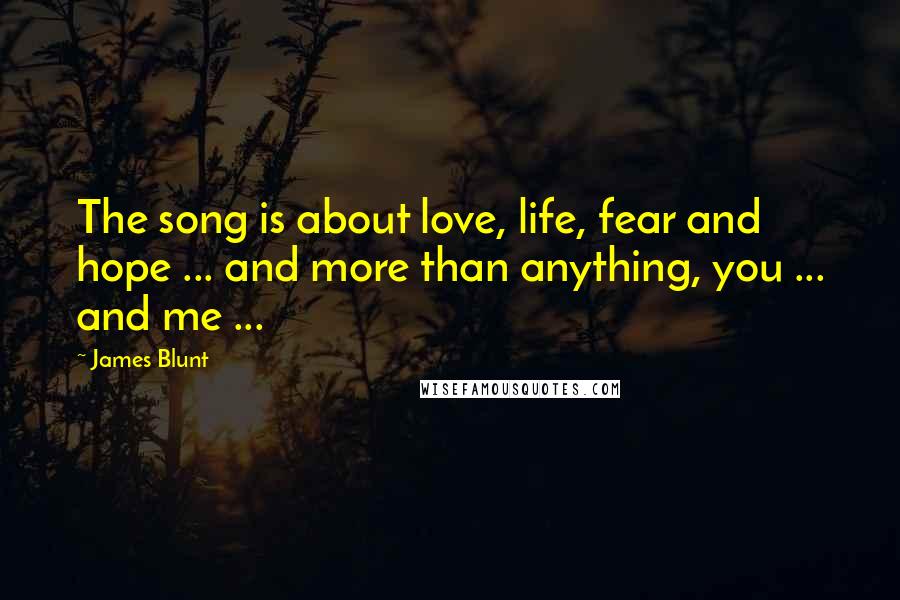 James Blunt Quotes: The song is about love, life, fear and hope ... and more than anything, you ... and me ...