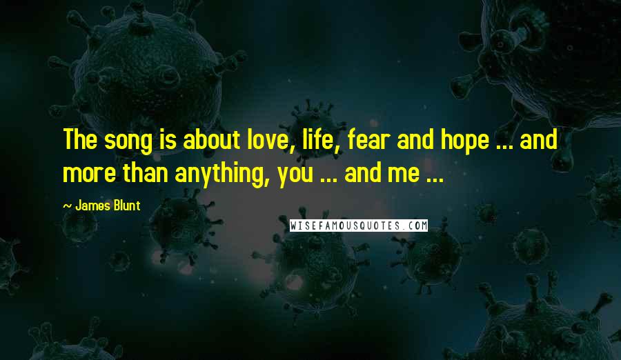 James Blunt Quotes: The song is about love, life, fear and hope ... and more than anything, you ... and me ...