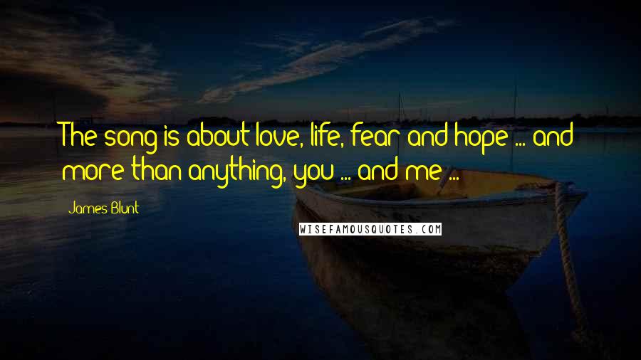 James Blunt Quotes: The song is about love, life, fear and hope ... and more than anything, you ... and me ...