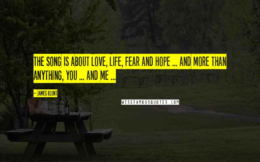 James Blunt Quotes: The song is about love, life, fear and hope ... and more than anything, you ... and me ...