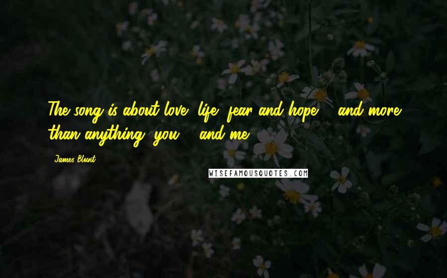 James Blunt Quotes: The song is about love, life, fear and hope ... and more than anything, you ... and me ...