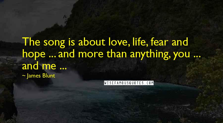 James Blunt Quotes: The song is about love, life, fear and hope ... and more than anything, you ... and me ...