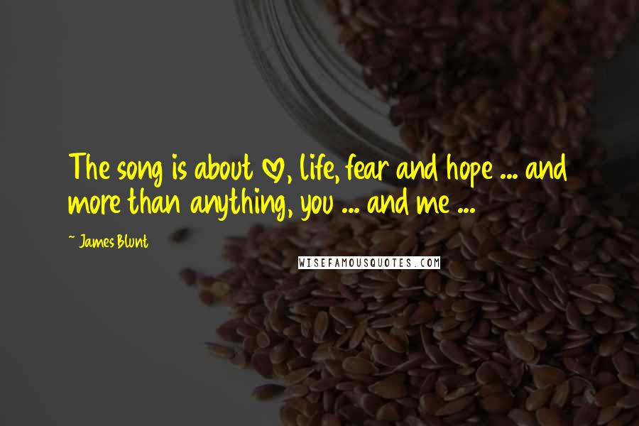 James Blunt Quotes: The song is about love, life, fear and hope ... and more than anything, you ... and me ...