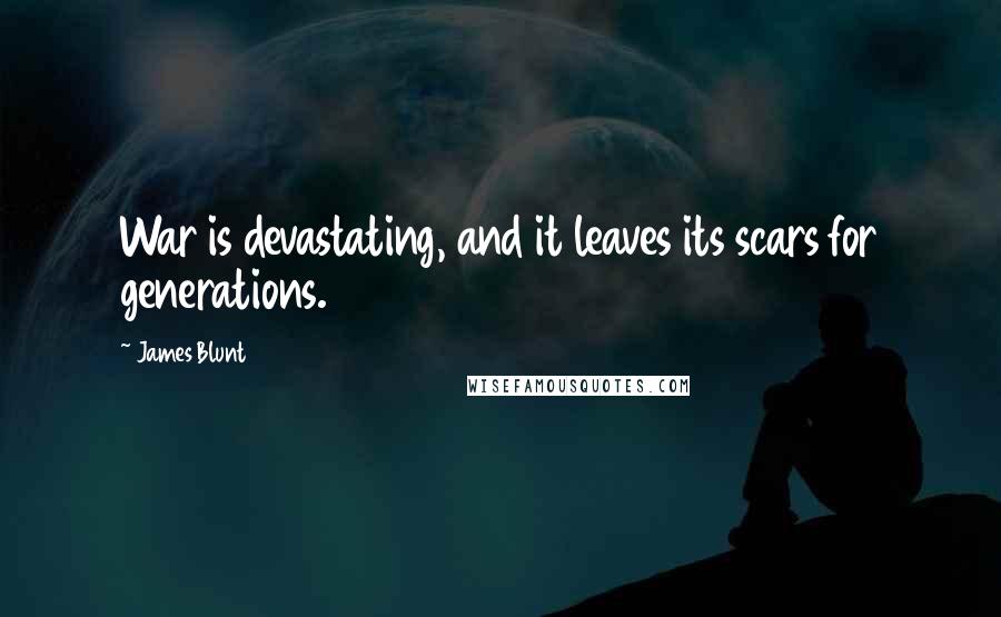 James Blunt Quotes: War is devastating, and it leaves its scars for generations.
