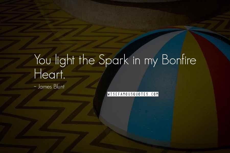 James Blunt Quotes: You light the Spark in my Bonfire Heart.