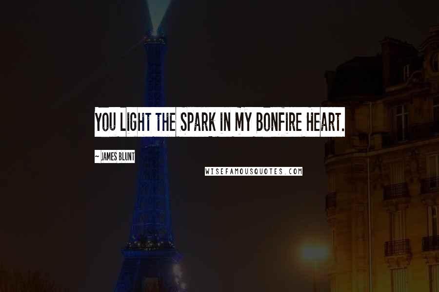 James Blunt Quotes: You light the Spark in my Bonfire Heart.