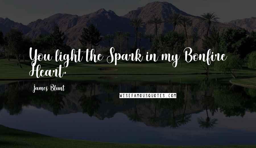 James Blunt Quotes: You light the Spark in my Bonfire Heart.