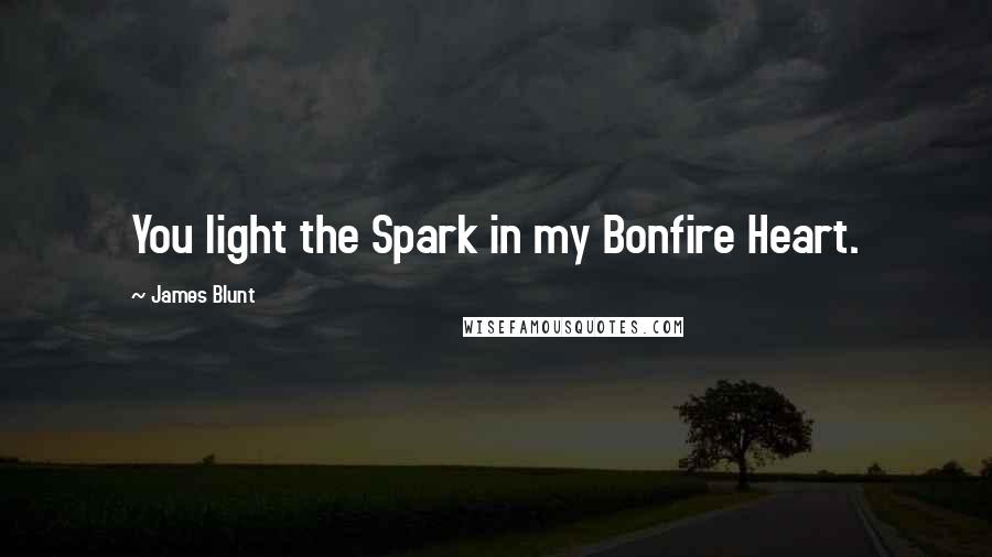 James Blunt Quotes: You light the Spark in my Bonfire Heart.