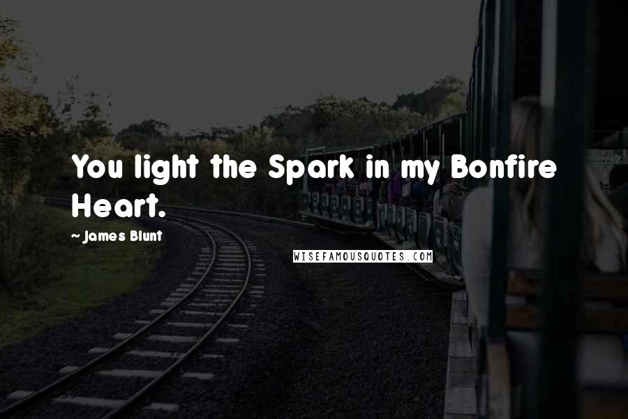 James Blunt Quotes: You light the Spark in my Bonfire Heart.