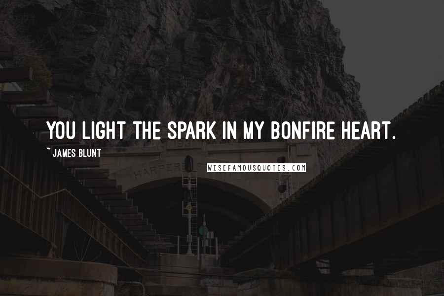 James Blunt Quotes: You light the Spark in my Bonfire Heart.