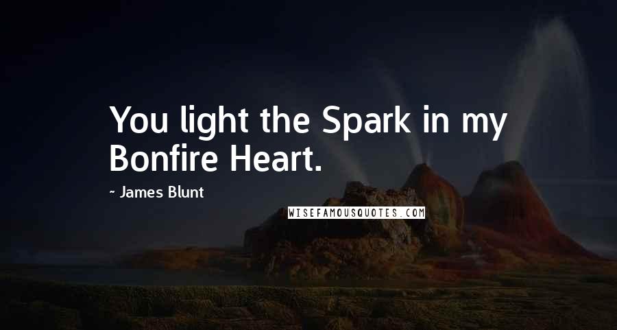 James Blunt Quotes: You light the Spark in my Bonfire Heart.