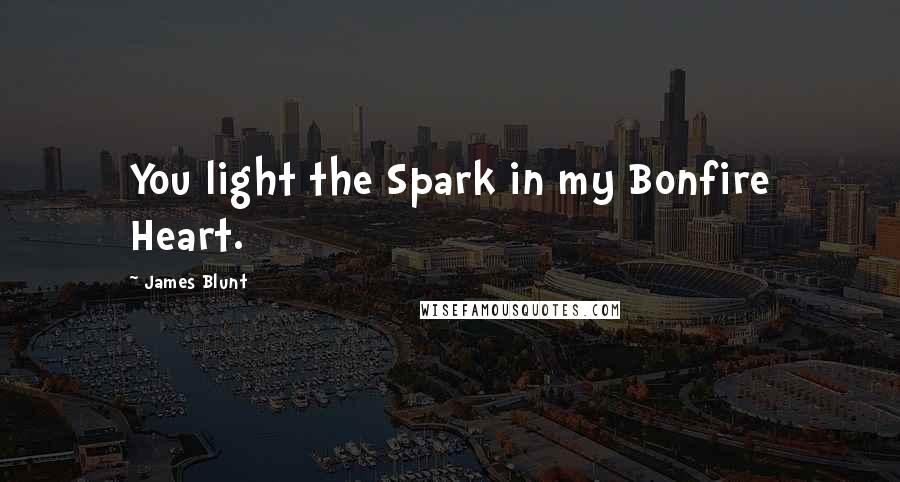 James Blunt Quotes: You light the Spark in my Bonfire Heart.