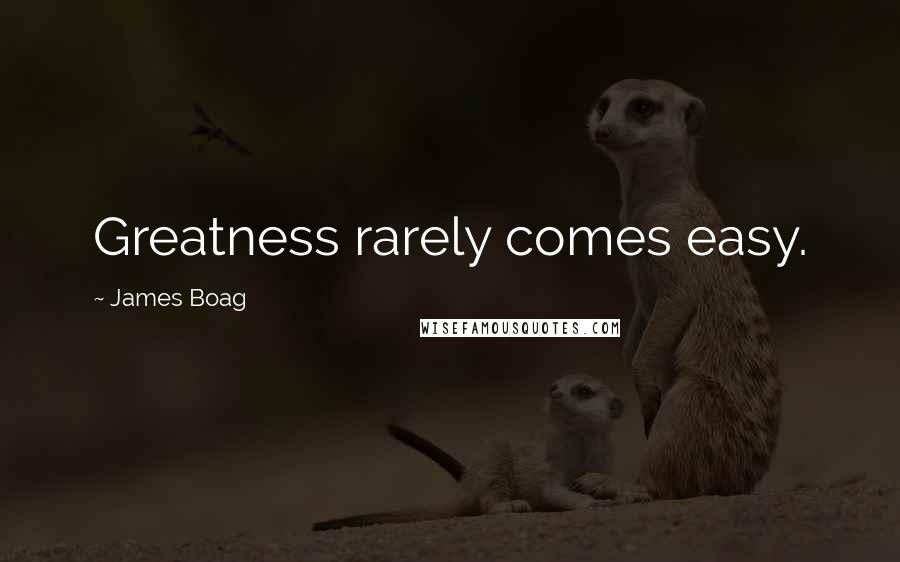 James Boag Quotes: Greatness rarely comes easy.