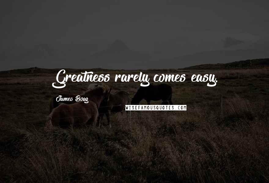 James Boag Quotes: Greatness rarely comes easy.