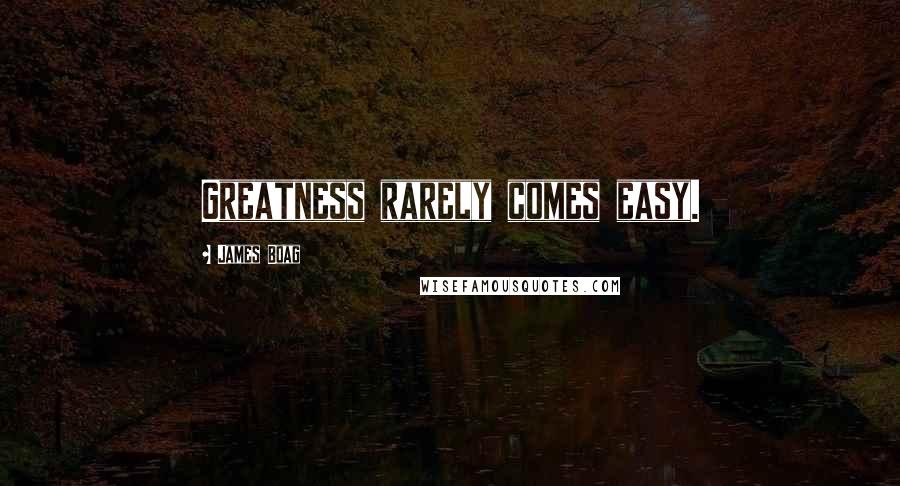 James Boag Quotes: Greatness rarely comes easy.