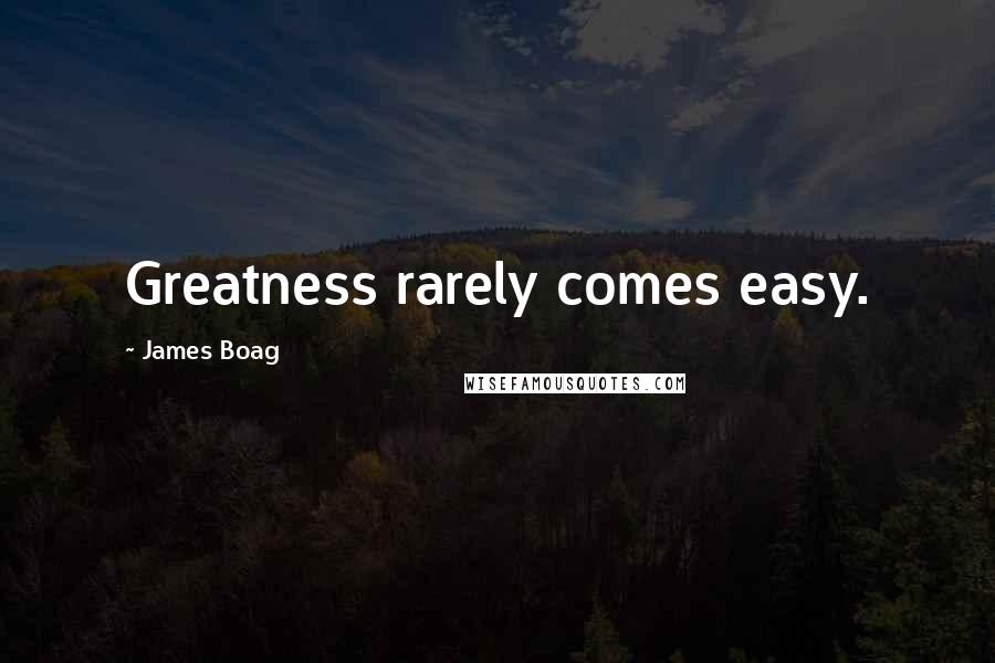 James Boag Quotes: Greatness rarely comes easy.