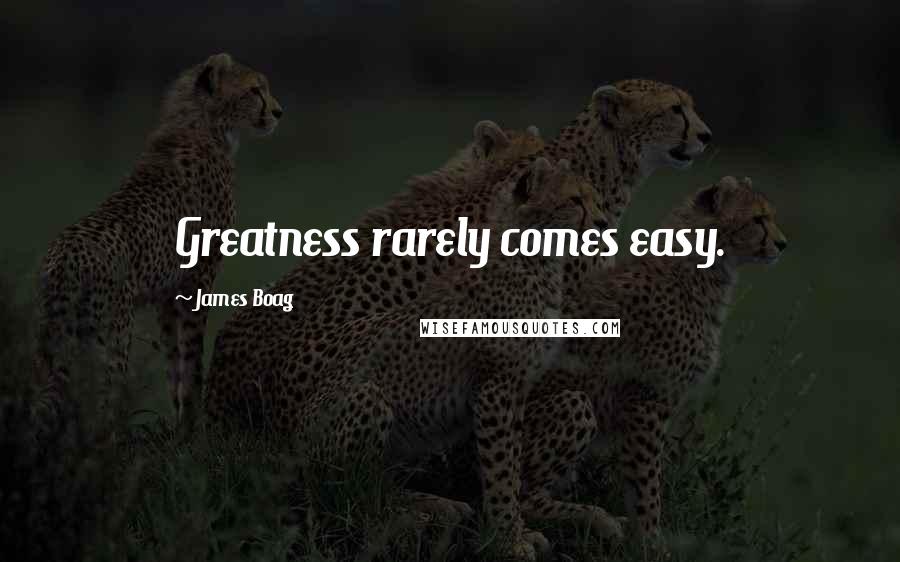 James Boag Quotes: Greatness rarely comes easy.