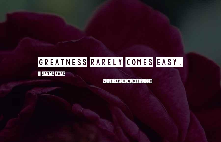 James Boag Quotes: Greatness rarely comes easy.