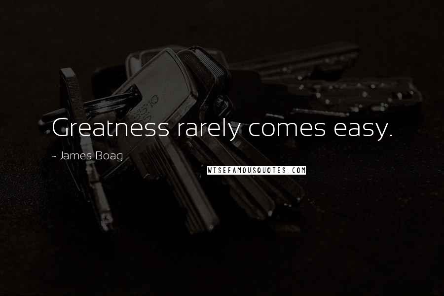 James Boag Quotes: Greatness rarely comes easy.