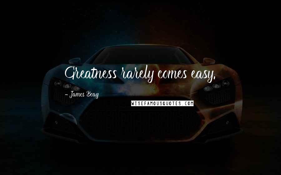 James Boag Quotes: Greatness rarely comes easy.