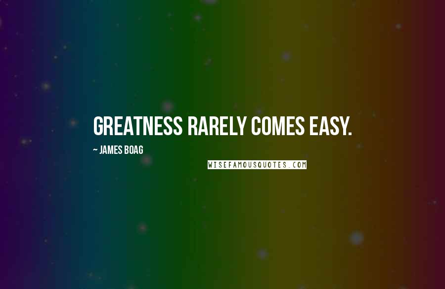 James Boag Quotes: Greatness rarely comes easy.