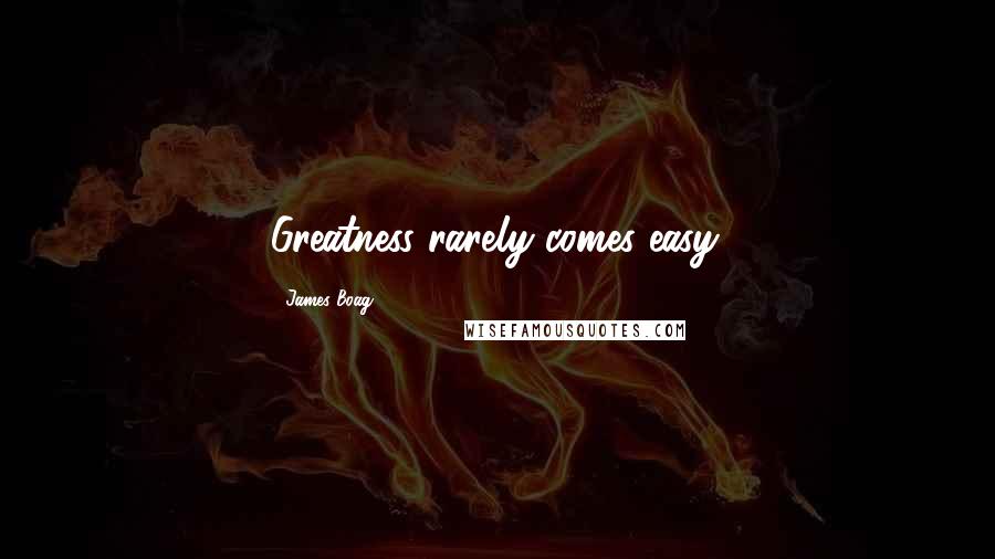 James Boag Quotes: Greatness rarely comes easy.
