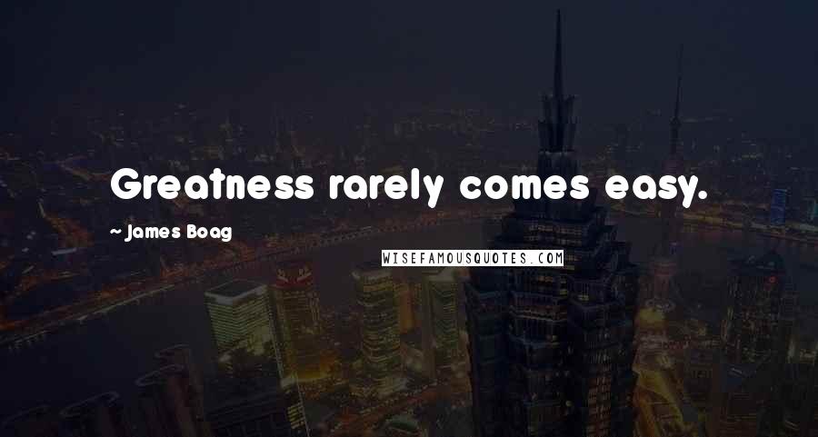 James Boag Quotes: Greatness rarely comes easy.