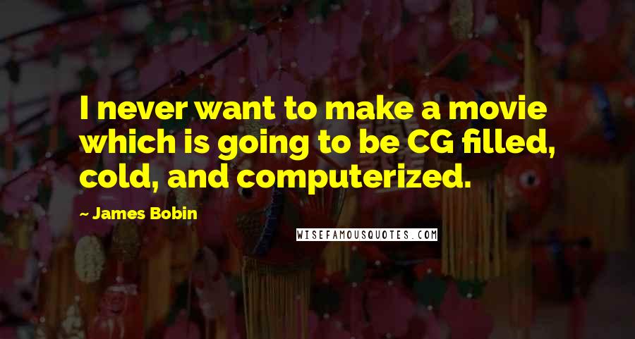 James Bobin Quotes: I never want to make a movie which is going to be CG filled, cold, and computerized.