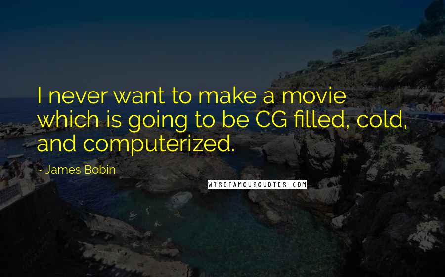 James Bobin Quotes: I never want to make a movie which is going to be CG filled, cold, and computerized.