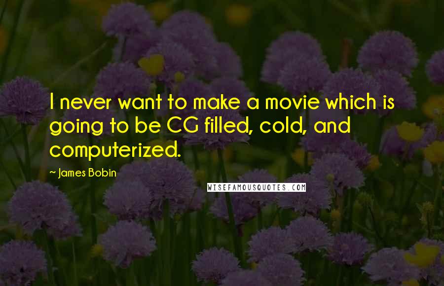 James Bobin Quotes: I never want to make a movie which is going to be CG filled, cold, and computerized.