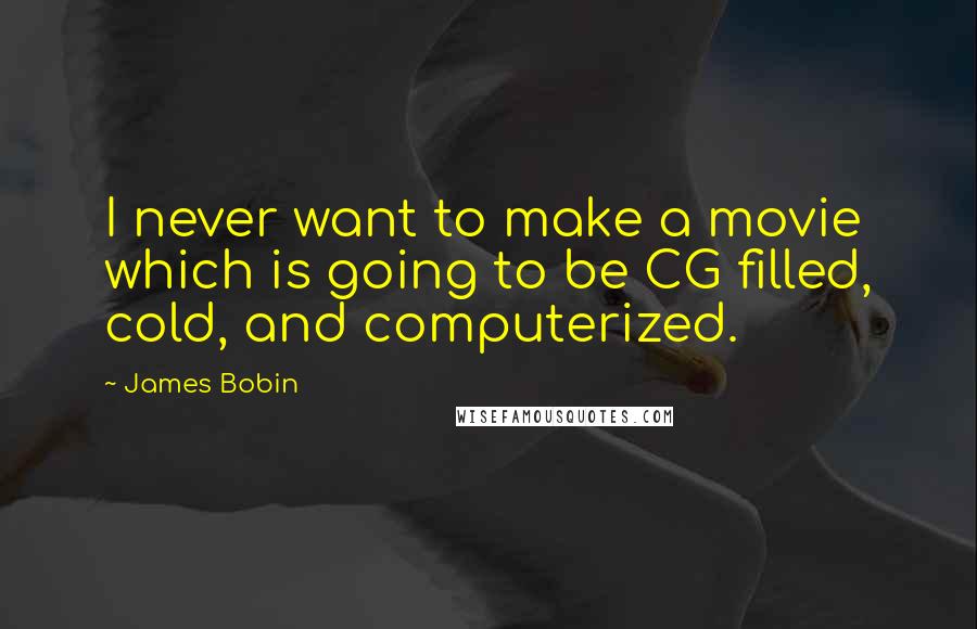 James Bobin Quotes: I never want to make a movie which is going to be CG filled, cold, and computerized.