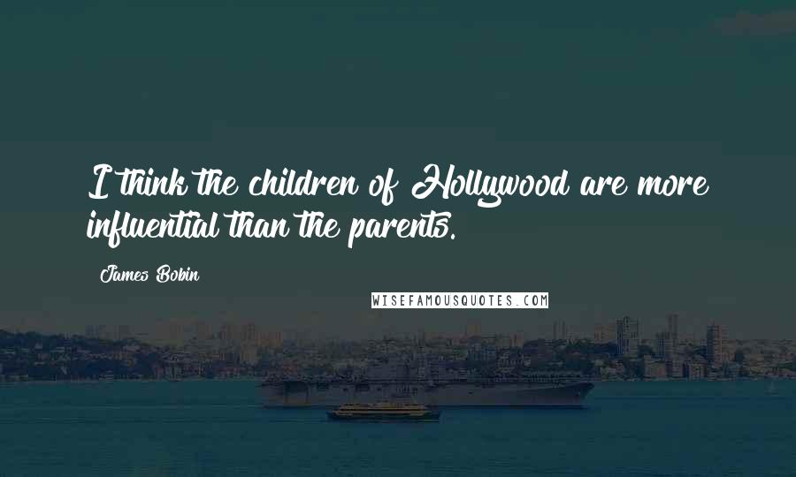 James Bobin Quotes: I think the children of Hollywood are more influential than the parents.