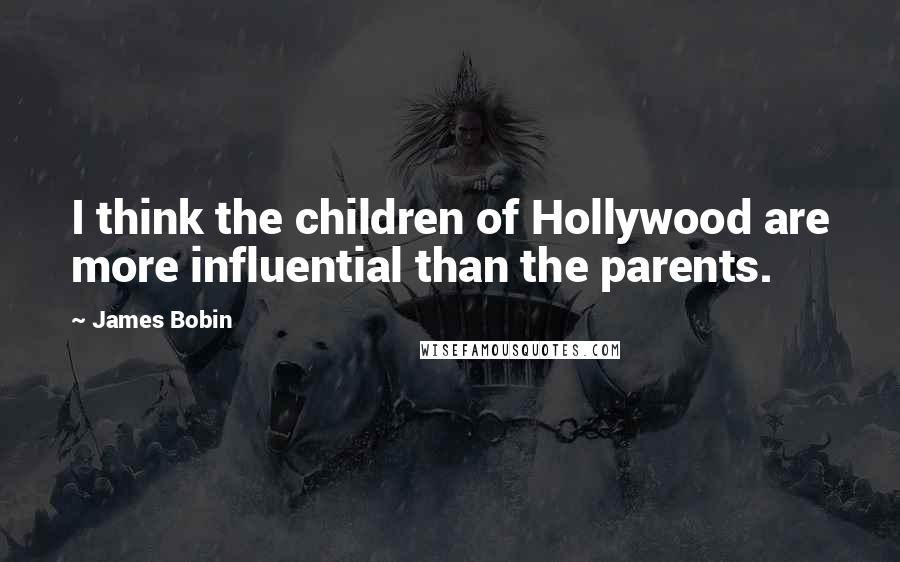James Bobin Quotes: I think the children of Hollywood are more influential than the parents.