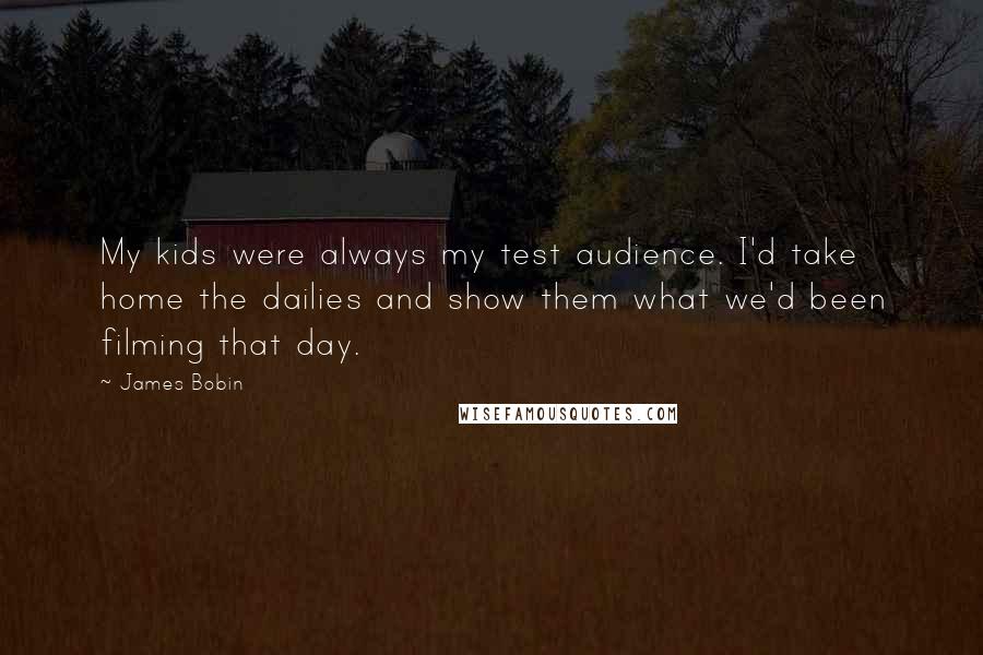 James Bobin Quotes: My kids were always my test audience. I'd take home the dailies and show them what we'd been filming that day.