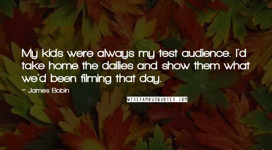 James Bobin Quotes: My kids were always my test audience. I'd take home the dailies and show them what we'd been filming that day.
