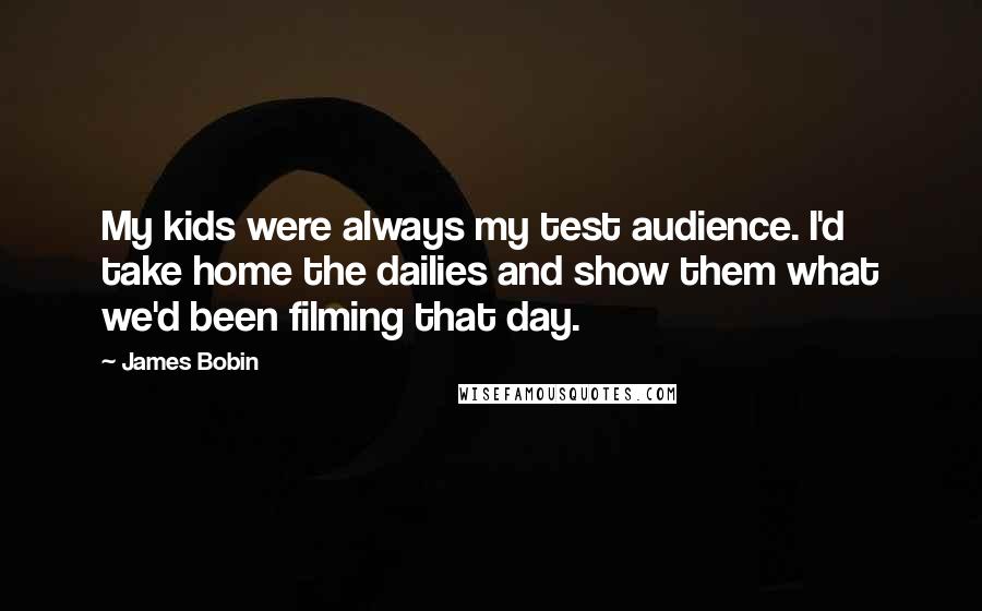 James Bobin Quotes: My kids were always my test audience. I'd take home the dailies and show them what we'd been filming that day.
