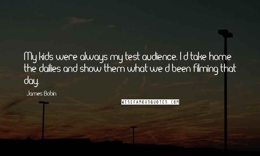 James Bobin Quotes: My kids were always my test audience. I'd take home the dailies and show them what we'd been filming that day.