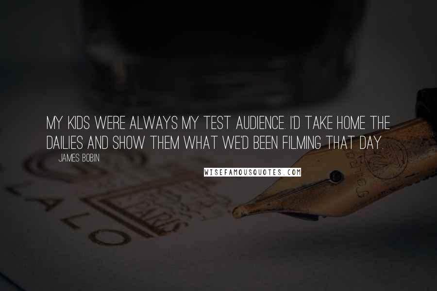 James Bobin Quotes: My kids were always my test audience. I'd take home the dailies and show them what we'd been filming that day.