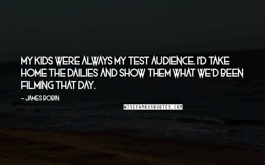 James Bobin Quotes: My kids were always my test audience. I'd take home the dailies and show them what we'd been filming that day.