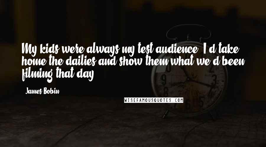 James Bobin Quotes: My kids were always my test audience. I'd take home the dailies and show them what we'd been filming that day.