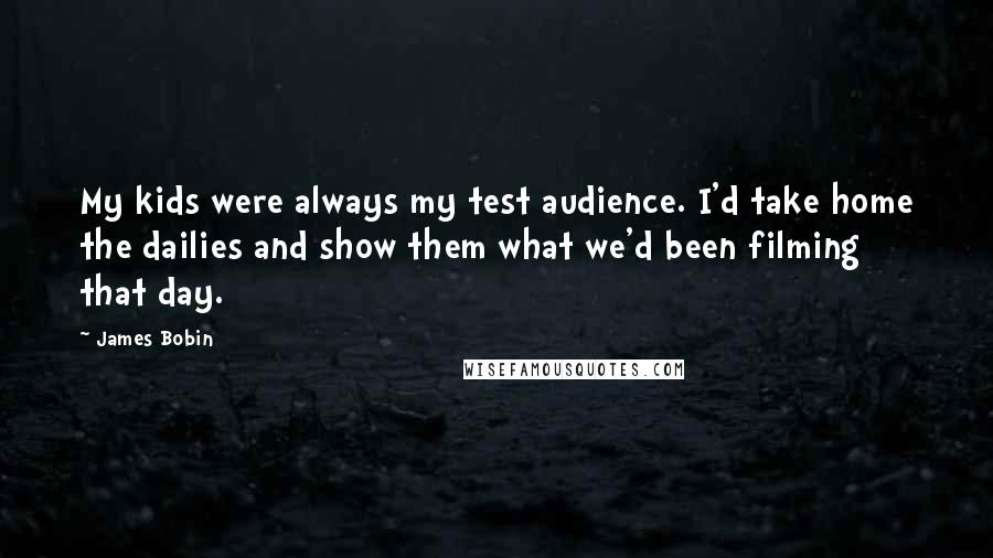 James Bobin Quotes: My kids were always my test audience. I'd take home the dailies and show them what we'd been filming that day.
