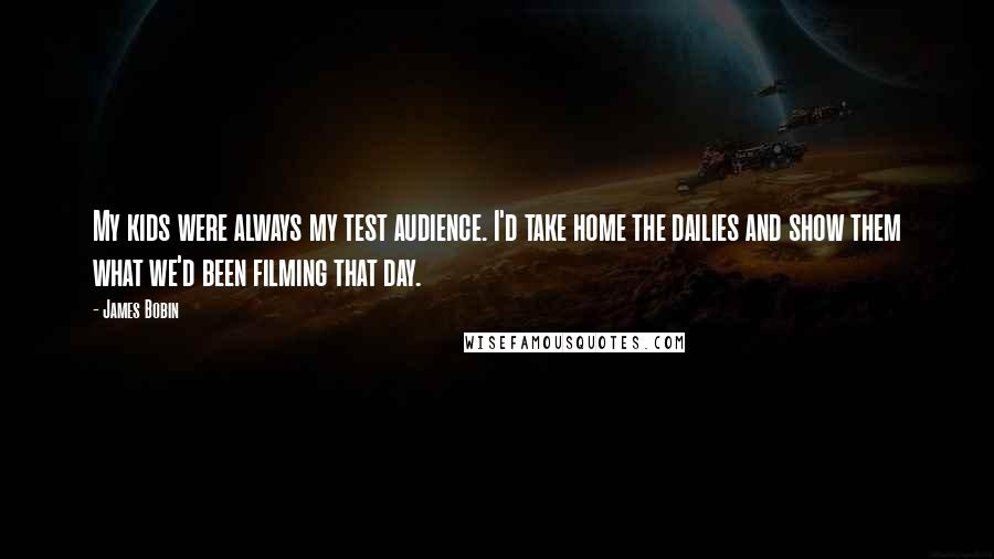 James Bobin Quotes: My kids were always my test audience. I'd take home the dailies and show them what we'd been filming that day.