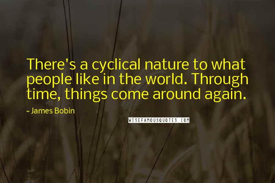 James Bobin Quotes: There's a cyclical nature to what people like in the world. Through time, things come around again.