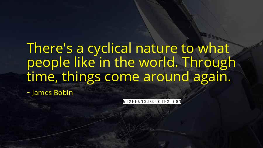 James Bobin Quotes: There's a cyclical nature to what people like in the world. Through time, things come around again.
