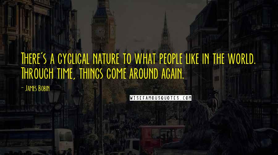 James Bobin Quotes: There's a cyclical nature to what people like in the world. Through time, things come around again.